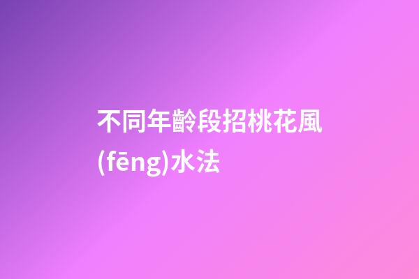 不同年齡段招桃花風(fēng)水法