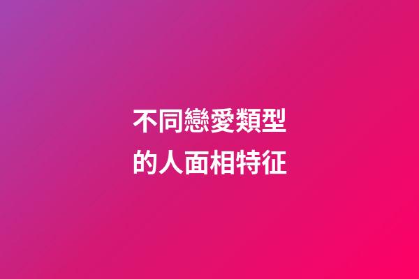 不同戀愛類型的人面相特征