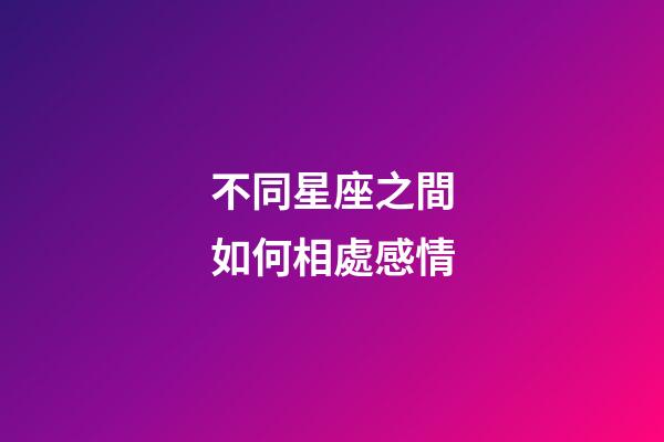 不同星座之間如何相處感情-第1張-星座運勢-玄機派