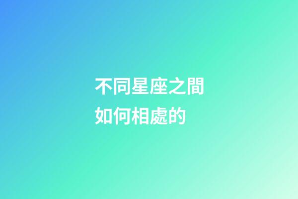 不同星座之間如何相處的-第1張-星座運勢-玄機(jī)派