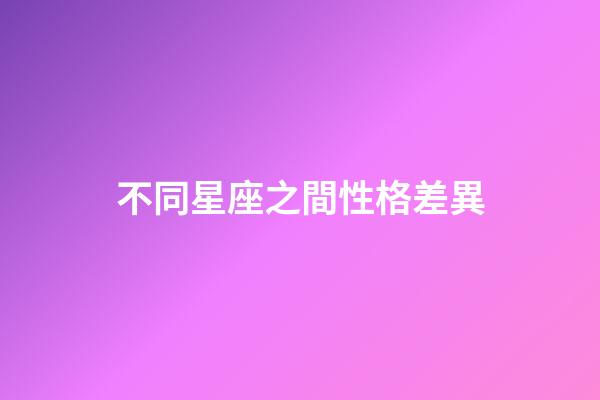 不同星座之間性格差異-第1張-星座運勢-玄機(jī)派
