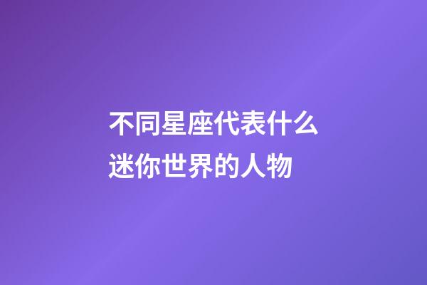 不同星座代表什么迷你世界的人物-第1張-星座運勢-玄機派