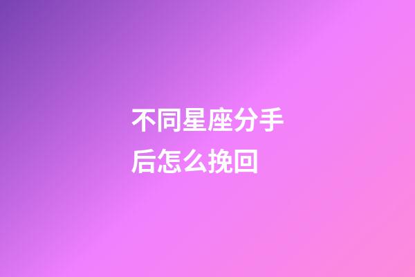 不同星座分手后怎么挽回-第1張-星座運勢-玄機派