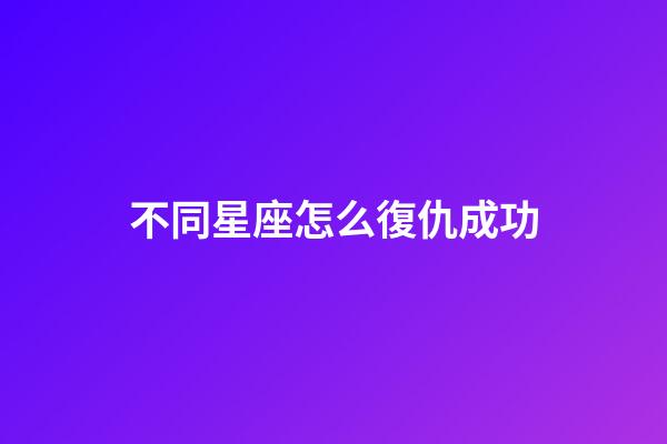 不同星座怎么復仇成功-第1張-星座運勢-玄機派