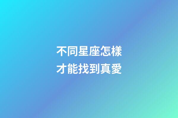 不同星座怎樣才能找到真愛-第1張-星座運勢-玄機派