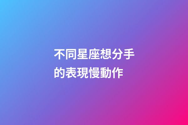 不同星座想分手的表現慢動作-第1張-星座運勢-玄機派
