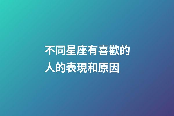 不同星座有喜歡的人的表現和原因-第1張-星座運勢-玄機派