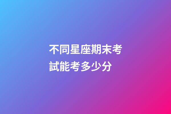 不同星座期末考試能考多少分-第1張-星座運勢-玄機派