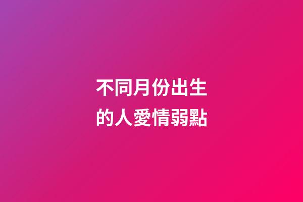 不同月份出生的人愛情弱點