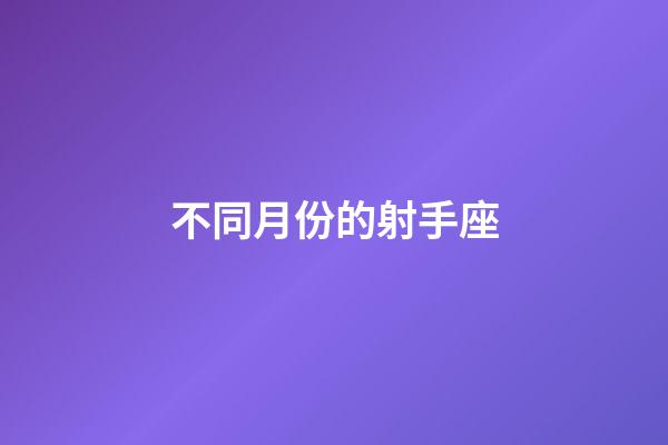 不同月份的射手座-第1張-星座運勢-玄機派