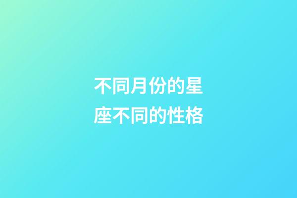 不同月份的星座不同的性格-第1張-星座運(yùn)勢(shì)-玄機(jī)派