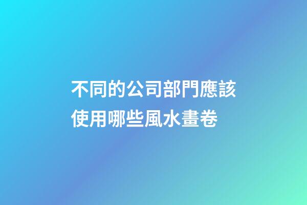 不同的公司部門應該使用哪些風水畫卷