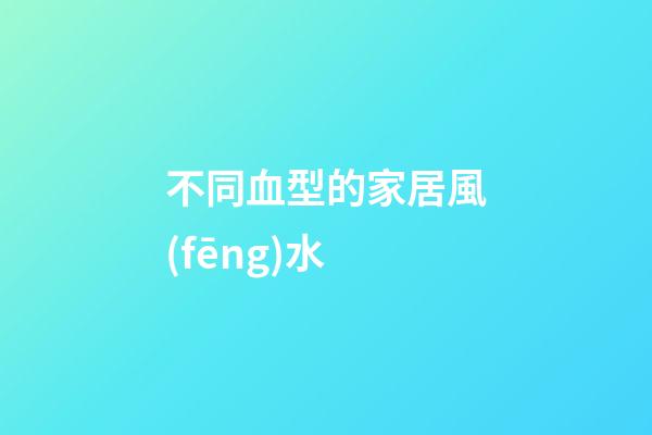 不同血型的家居風(fēng)水