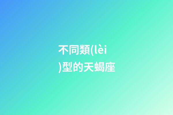 不同類(lèi)型的天蝎座-第1張-星座運(yùn)勢(shì)-玄機(jī)派