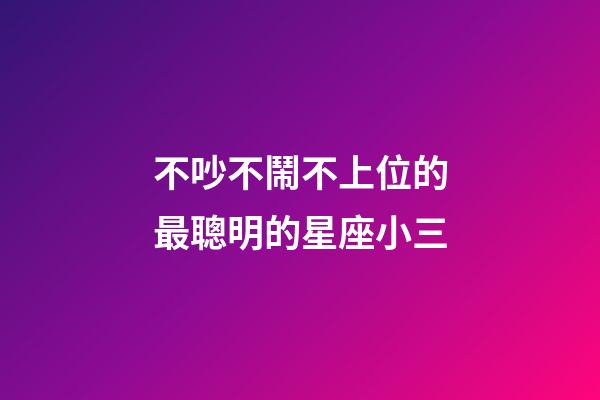 不吵不鬧不上位的最聰明的星座小三-第1張-星座運勢-玄機派