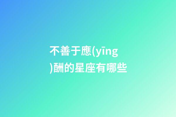 不善于應(yīng)酬的星座有哪些-第1張-星座運(yùn)勢-玄機(jī)派