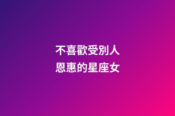 不喜歡受別人恩惠的星座女-第1張-星座運勢-玄機派