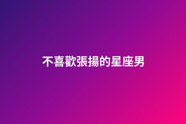 不喜歡張揚的星座男-第1張-星座運勢-玄機派