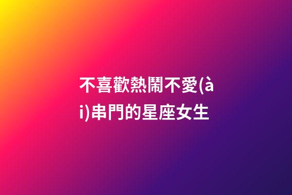 不喜歡熱鬧不愛(ài)串門的星座女生-第1張-星座運(yùn)勢(shì)-玄機(jī)派