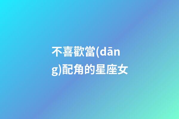 不喜歡當(dāng)配角的星座女-第1張-星座運(yùn)勢(shì)-玄機(jī)派