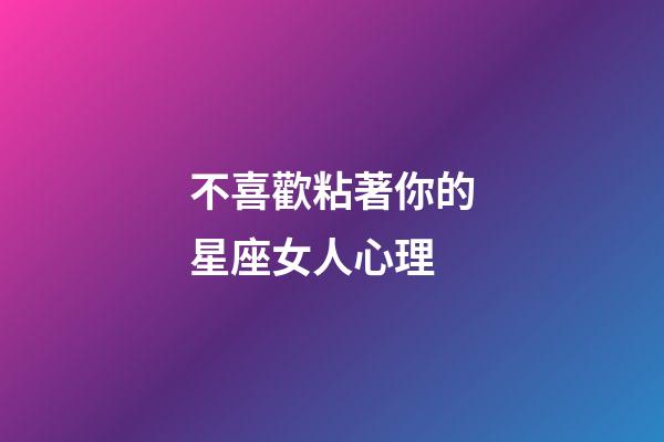 不喜歡粘著你的星座女人心理-第1張-星座運勢-玄機派
