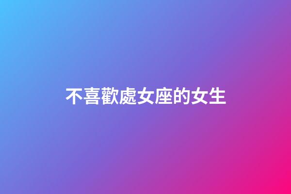 不喜歡處女座的女生-第1張-星座運勢-玄機派