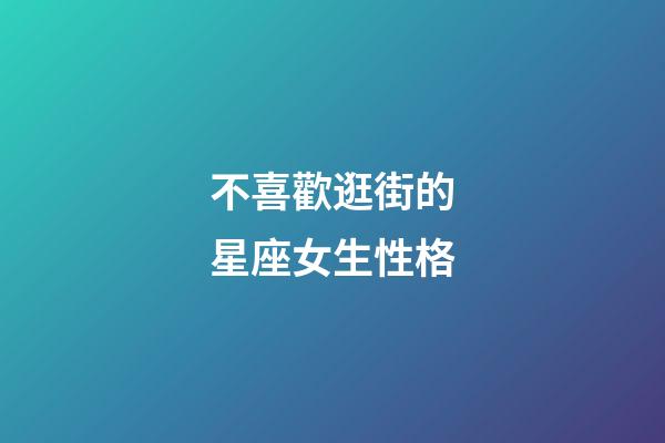不喜歡逛街的星座女生性格-第1張-星座運(yùn)勢(shì)-玄機(jī)派