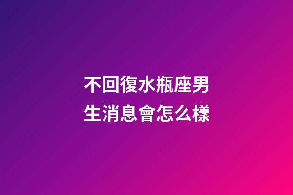 不回復水瓶座男生消息會怎么樣-第1張-星座運勢-玄機派