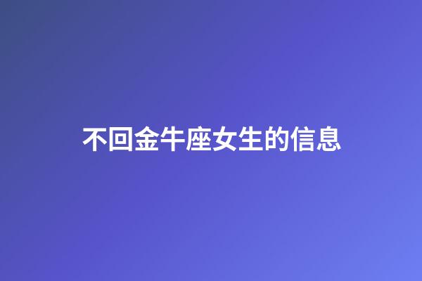 不回金牛座女生的信息-第1張-星座運(yùn)勢(shì)-玄機(jī)派