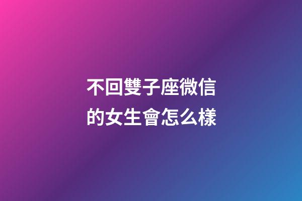 不回雙子座微信的女生會怎么樣-第1張-星座運勢-玄機派