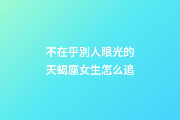 不在乎別人眼光的天蝎座女生怎么追-第1張-星座運勢-玄機派