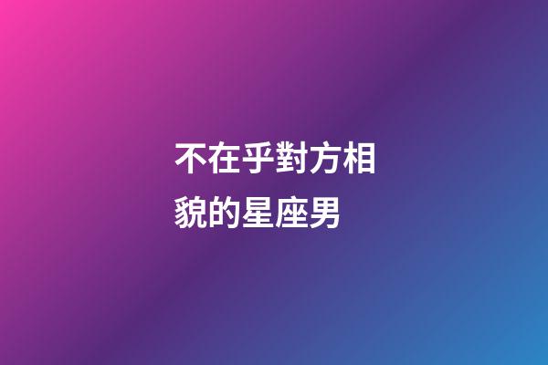 不在乎對方相貌的星座男-第1張-星座運勢-玄機派