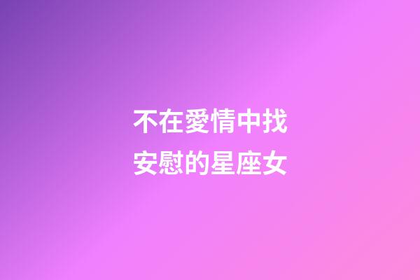 不在愛情中找安慰的星座女-第1張-星座運勢-玄機派