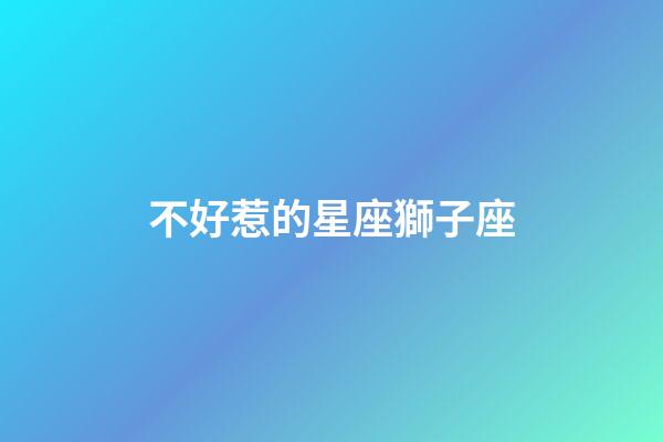 不好惹的星座獅子座-第1張-星座運(yùn)勢-玄機(jī)派