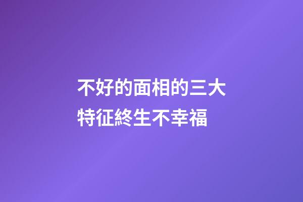 不好的面相的三大特征終生不幸福