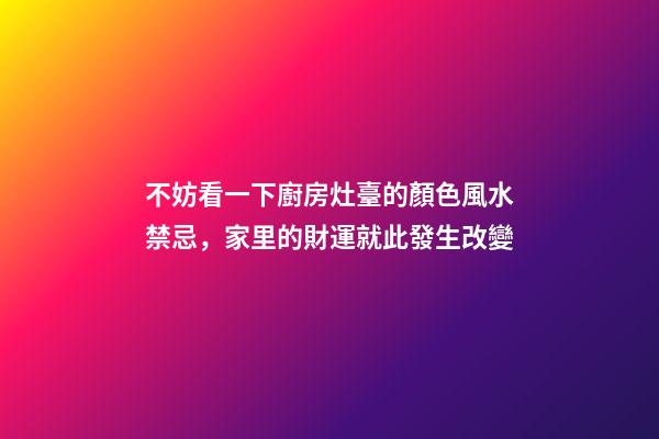 不妨看一下廚房灶臺的顏色風水禁忌，家里的財運就此發生改變