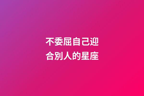 不委屈自己迎合別人的星座-第1張-星座運(yùn)勢(shì)-玄機(jī)派