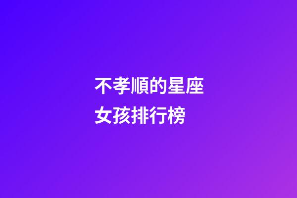 不孝順的星座女孩排行榜-第1張-星座運勢-玄機派