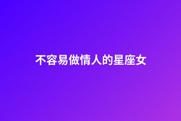 不容易做情人的星座女-第1張-星座運(yùn)勢-玄機(jī)派