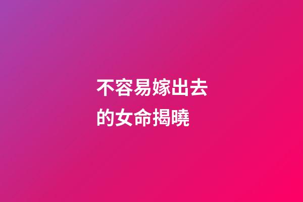 不容易嫁出去的女命揭曉