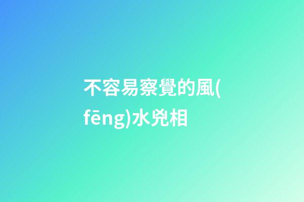 不容易察覺的風(fēng)水兇相