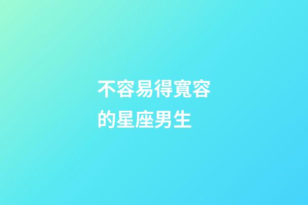 不容易得寬容的星座男生-第1張-星座運勢-玄機派