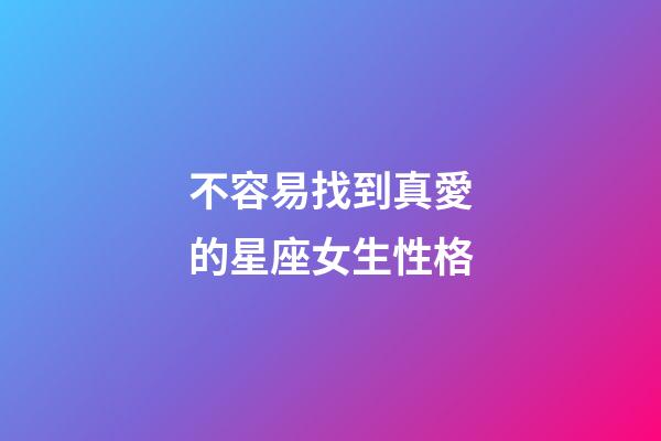 不容易找到真愛的星座女生性格-第1張-星座運勢-玄機派