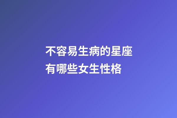 不容易生病的星座有哪些女生性格-第1張-星座運勢-玄機派
