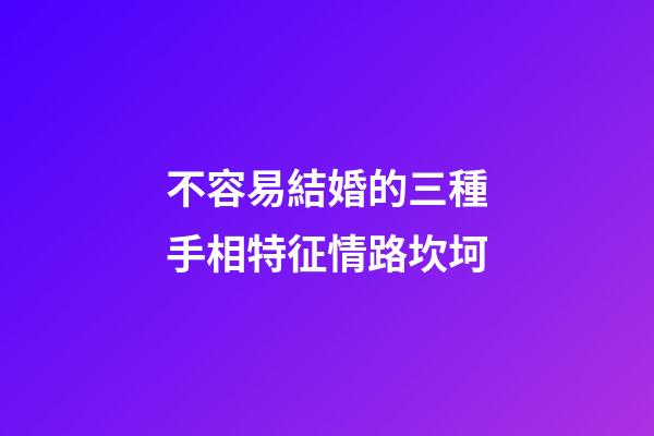 不容易結婚的三種手相特征情路坎坷