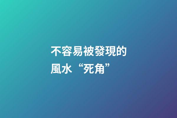 不容易被發現的風水“死角”
