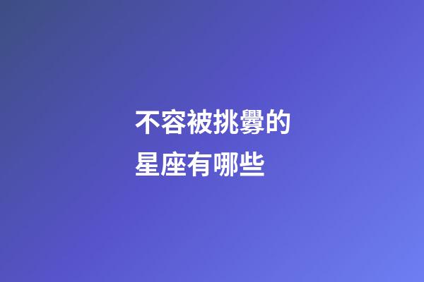 不容被挑釁的星座有哪些-第1張-星座運(yùn)勢(shì)-玄機(jī)派
