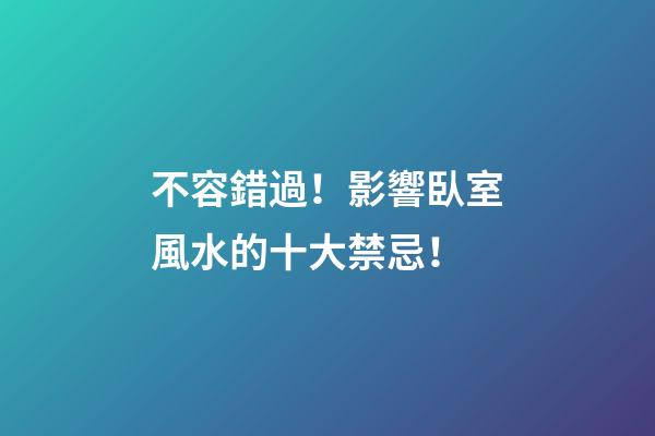 不容錯過！影響臥室風水的十大禁忌！