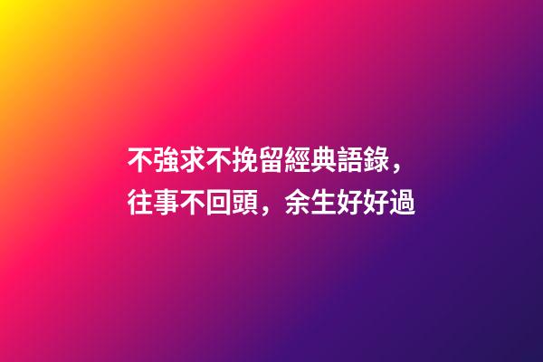 不強求不挽留經典語錄，往事不回頭，余生好好過-第1張-觀點-玄機派