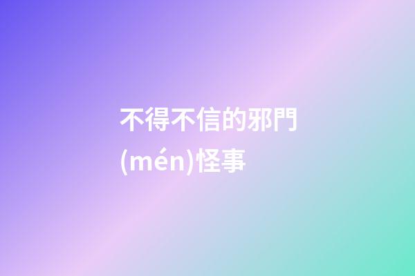 不得不信的邪門(mén)怪事